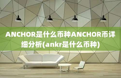 ANCHOR是什么币种ANCHOR币详细分析(ankr是什么币种)