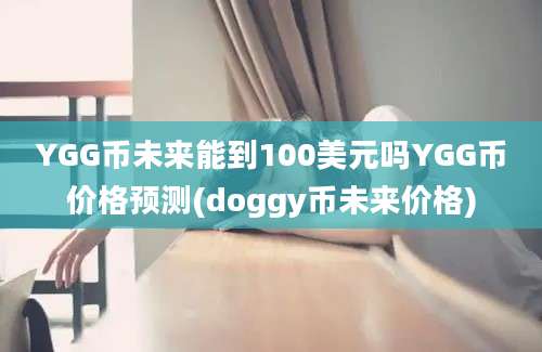 YGG币未来能到100美元吗YGG币价格预测(doggy币未来价格)