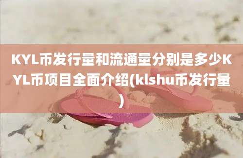 KYL币发行量和流通量分别是多少KYL币项目全面介绍(klshu币发行量)