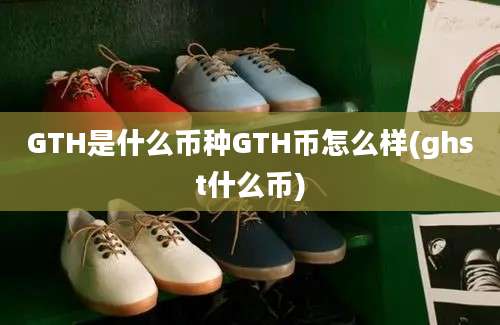 GTH是什么币种GTH币怎么样(ghst什么币)