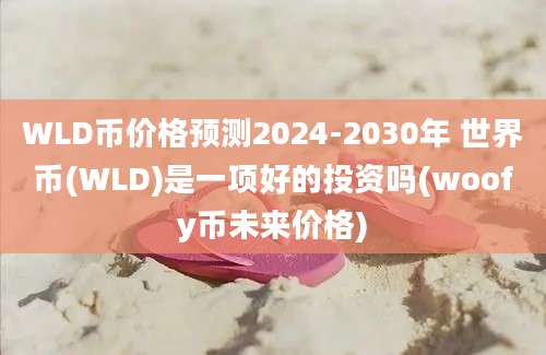 WLD币价格预测2024-2030年 世界币(WLD)是一项好的投资吗(woofy币未来价格)