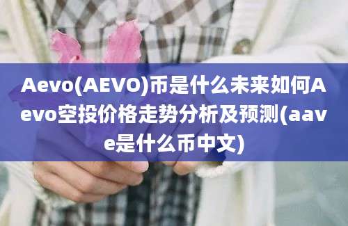 Aevo(AEVO)币是什么未来如何Aevo空投价格走势分析及预测(aave是什么币中文)