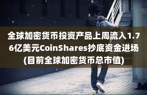 全球加密货币投资产品上周流入1.76亿美元CoinShares抄底资金进场(目前全球加密货币总市值)