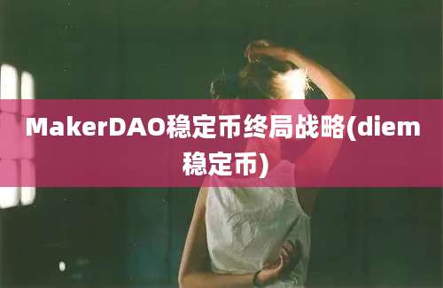 MakerDAO稳定币终局战略(diem 稳定币)