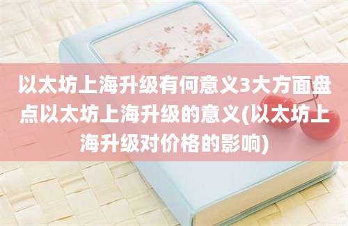 以太坊上海升级有何意义3大方面盘点以太坊上海升级的意义(以太坊上海升级对价格的影响)