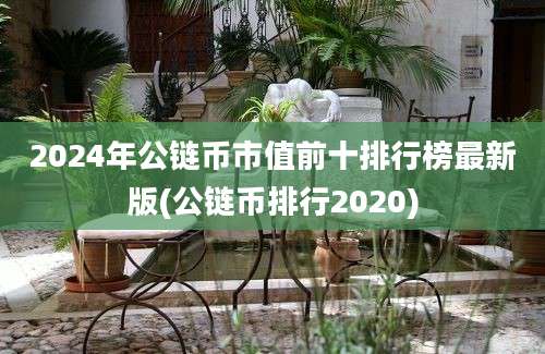 2024年公链币市值前十排行榜最新版(公链币排行2020)