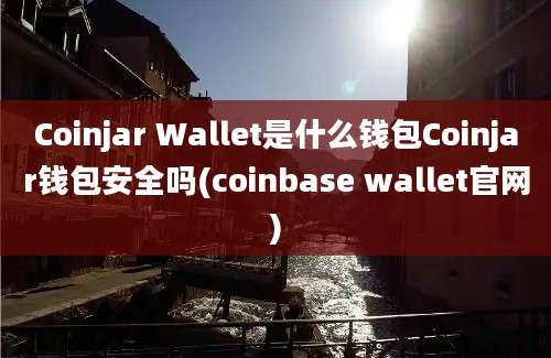 Coinjar Wallet是什么钱包Coinjar钱包安全吗(coinbase wallet官网)