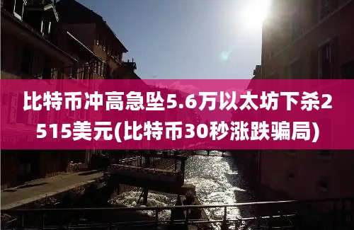 比特币冲高急坠5.6万以太坊下杀2515美元(比特币30秒涨跌骗局)