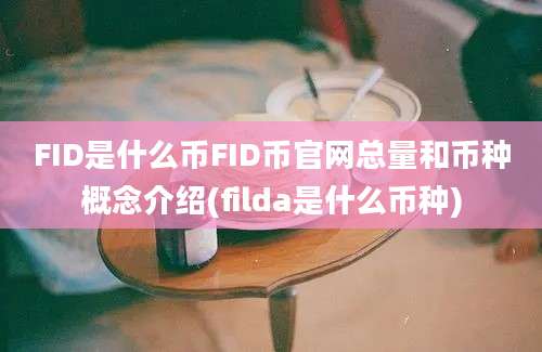 FID是什么币FID币官网总量和币种概念介绍(filda是什么币种)