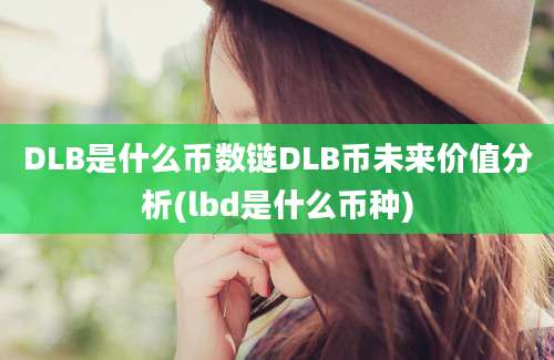 DLB是什么币数链DLB币未来价值分析(lbd是什么币种)