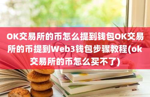 OK交易所的币怎么提到钱包OK交易所的币提到Web3钱包步骤教程(ok交易所的币怎么买不了)