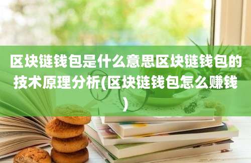 区块链钱包是什么意思区块链钱包的技术原理分析(区块链钱包怎么赚钱)