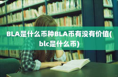 BLA是什么币种BLA币有没有价值(blc是什么币)