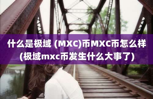 什么是极域 (MXC)币MXC币怎么样(极域mxc币发生什么大事了)