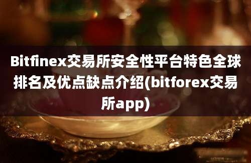 Bitfinex交易所安全性平台特色全球排名及优点缺点介绍(bitforex交易所app)