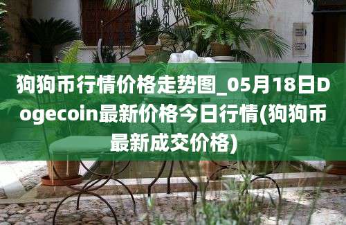 狗狗币行情价格走势图_05月18日Dogecoin最新价格今日行情(狗狗币最新成交价格)