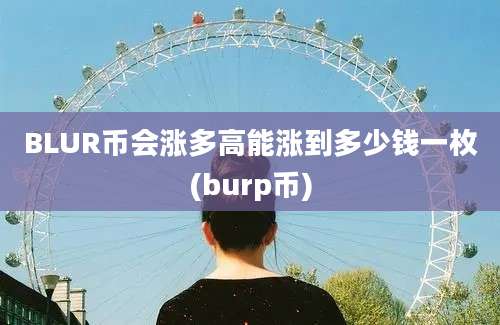 BLUR币会涨多高能涨到多少钱一枚(burp币)