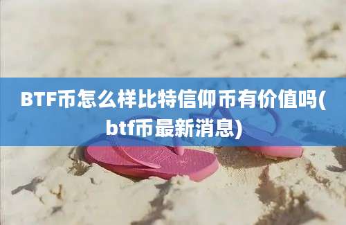 BTF币怎么样比特信仰币有价值吗(btf币最新消息)