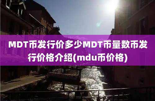 MDT币发行价多少MDT币量数币发行价格介绍(mdu币价格)