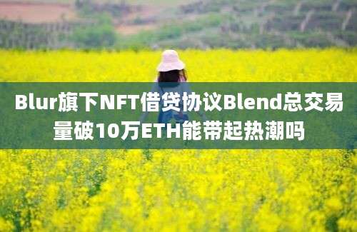 Blur旗下NFT借贷协议Blend总交易量破10万ETH能带起热潮吗