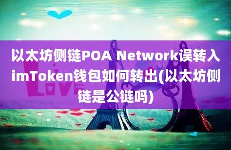 以太坊侧链POA Network误转入imToken钱包如何转出(以太坊侧链是公链吗)