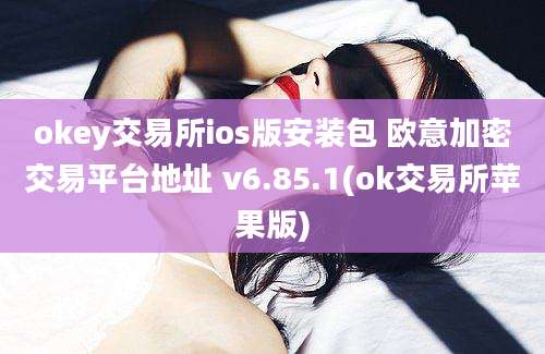 okey交易所ios版安装包 欧意加密交易平台地址 v6.85.1(ok交易所苹果版)