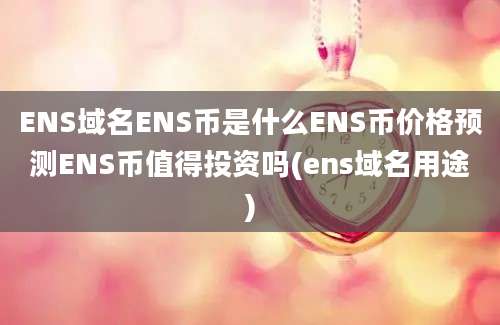 ENS域名ENS币是什么ENS币价格预测ENS币值得投资吗(ens域名用途)