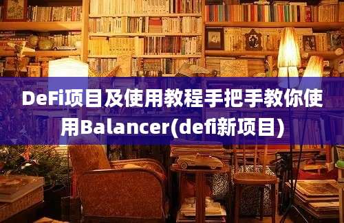 DeFi项目及使用教程手把手教你使用Balancer(defi新项目)