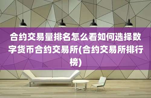 合约交易量排名怎么看如何选择数字货币合约交易所(合约交易所排行榜)