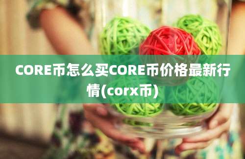 CORE币怎么买CORE币价格最新行情(corx币)