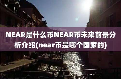 NEAR是什么币NEAR币未来前景分析介绍(near币是哪个国家的)