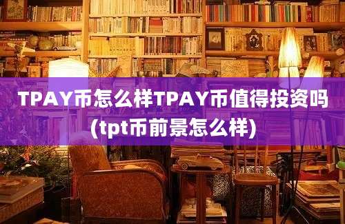 TPAY币怎么样TPAY币值得投资吗(tpt币前景怎么样)