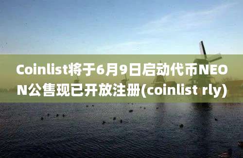 Coinlist将于6月9日启动代币NEON公售现已开放注册(coinlist rly)