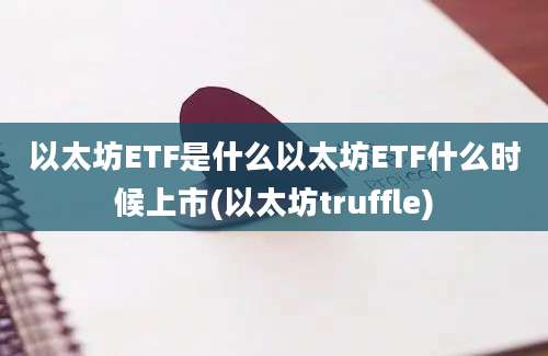 以太坊ETF是什么以太坊ETF什么时候上市(以太坊truffle)