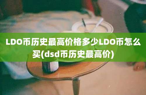 LDO币历史最高价格多少LDO币怎么买(dsd币历史最高价)