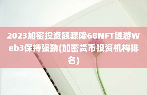 2023加密投资额骤降68NFT链游Web3保持强劲(加密货币投资机构排名)