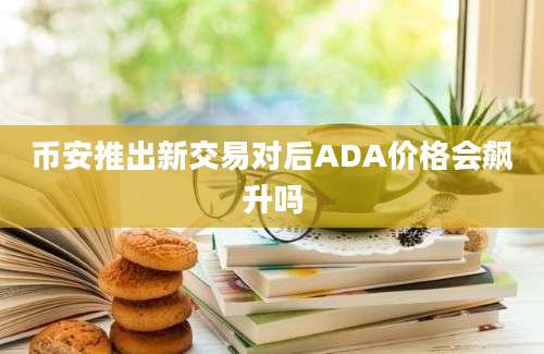 币安推出新交易对后ADA价格会飙升吗