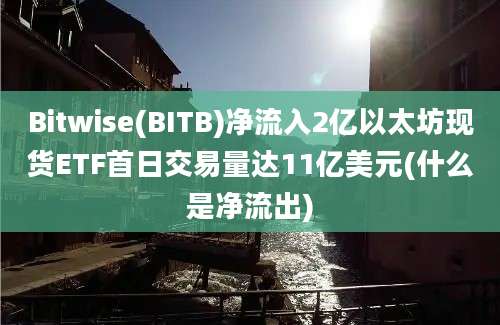 Bitwise(BITB)净流入2亿以太坊现货ETF首日交易量达11亿美元(什么是净流出)