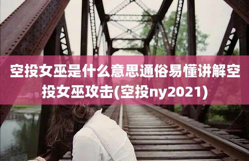 空投女巫是什么意思通俗易懂讲解空投女巫攻击(空投ny2021)