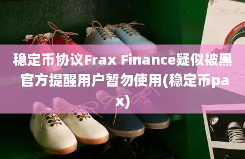 稳定币协议Frax Finance疑似被黑 官方提醒用户暂勿使用(稳定币pax)