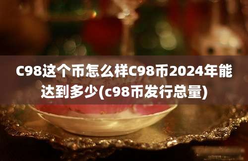 C98这个币怎么样C98币2024年能达到多少(c98币发行总量)