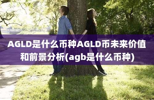 AGLD是什么币种AGLD币未来价值和前景分析(agb是什么币种)