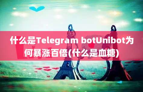 什么是Telegram botUnibot为何暴涨百倍(什么是血糖)