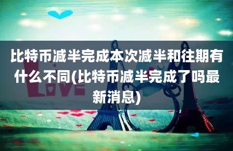 比特币减半完成本次减半和往期有什么不同(比特币减半完成了吗最新消息)