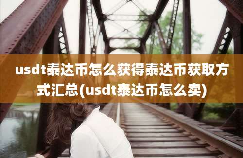 usdt泰达币怎么获得泰达币获取方式汇总(usdt泰达币怎么卖)