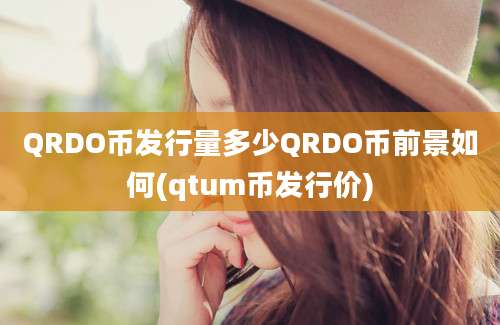 QRDO币发行量多少QRDO币前景如何(qtum币发行价)