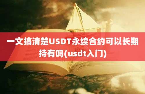 一文搞清楚USDT永续合约可以长期持有吗(usdt入门)