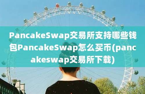 PancakeSwap交易所支持哪些钱包PancakeSwap怎么买币(pancakeswap交易所下载)