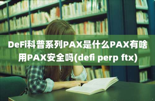 DeFi科普系列PAX是什么PAX有啥用PAX安全吗(defi perp ftx)