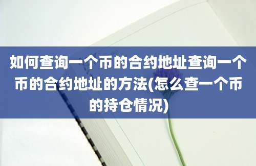 如何查询一个币的合约地址查询一个币的合约地址的方法(怎么查一个币的持仓情况)